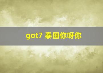 got7 泰国你呀你